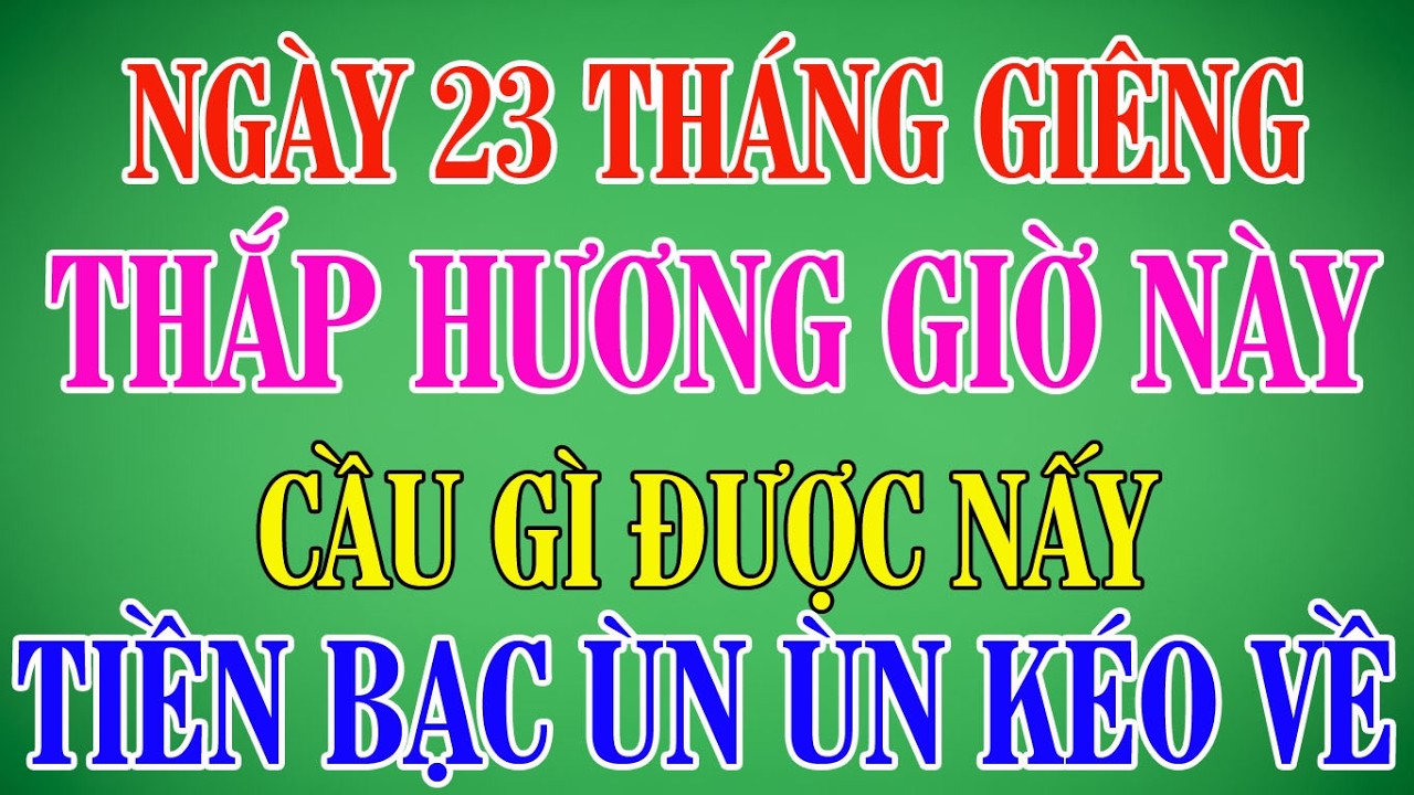 Ngày 23 Tháng Giêng Thắp Hương Giờ Đại Cát Này, Cầu Gì Được Nấy,Tiền Bạc Ùn Ùn Kéo Về #phongthuy
