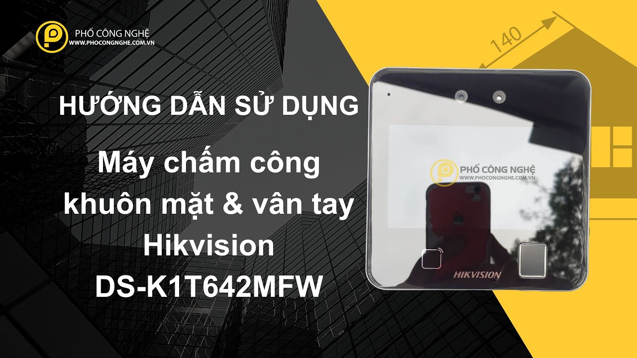 Hướng dẫn sử dụng Máy chấm công bằng khuôn mặt và vân tay Hikvision DS-K1T642MFW | Phố Công Nghệ
