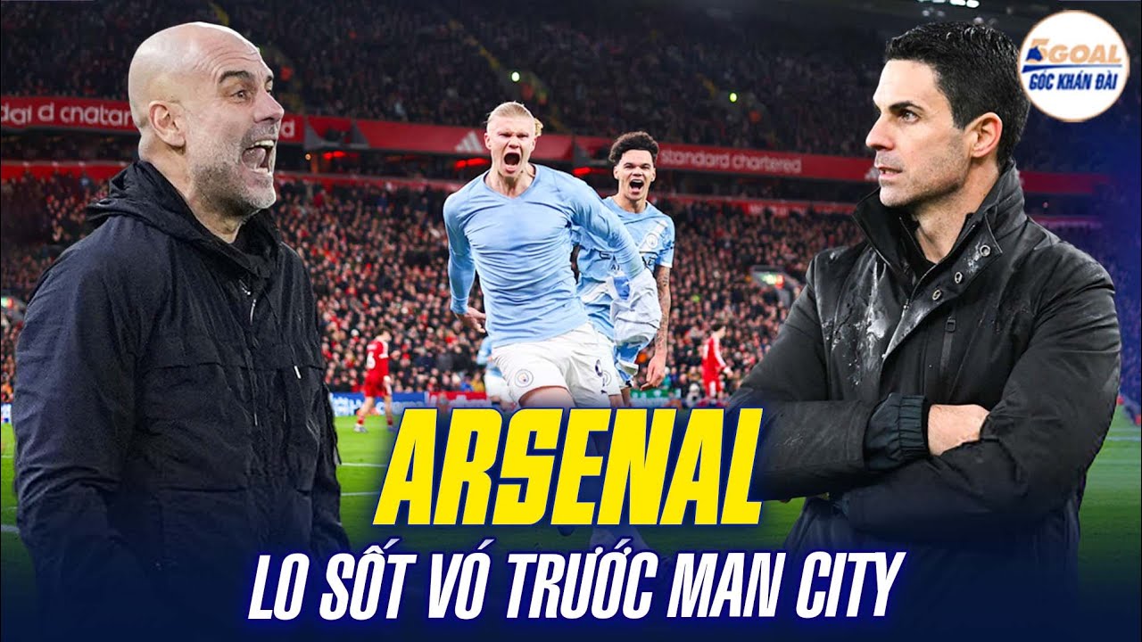 VÌ SAO ARSENAL “LO SỐT VÓ” KHI MAN CITY HẠ GỤC LIVERPOOL? #5goal