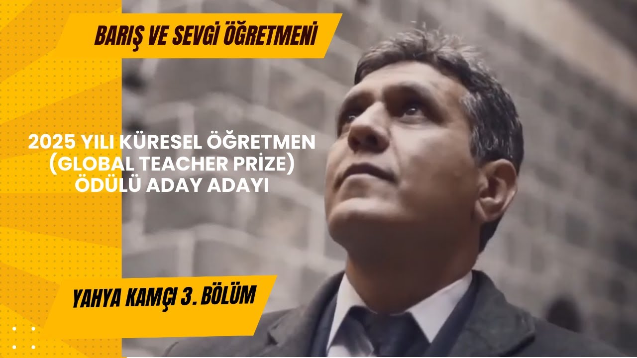 Barış ve Sevgi Öğretmeni (2025 yılı Küresel Öğretmen Ödülü Adayı).          Yahya Kamçı-3. Bölüm