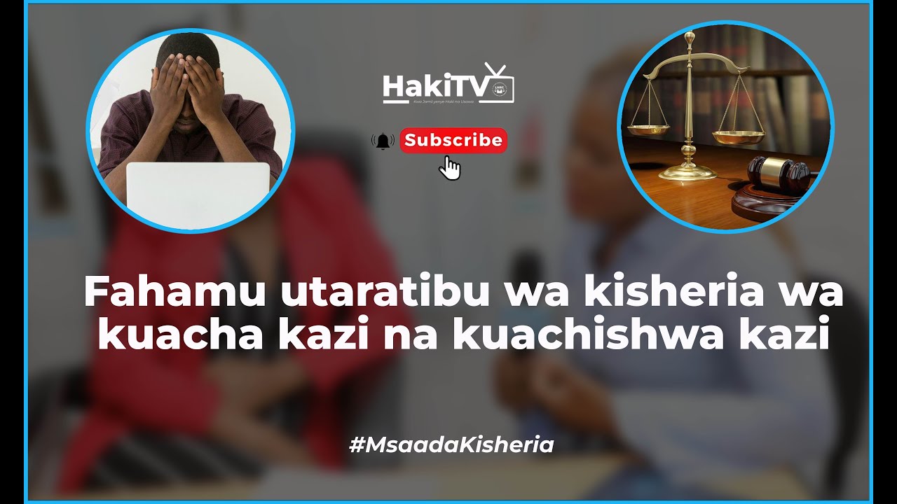 #MsaadaKisheria : Fahamu utaratibu wa kisheria wa kuacha kazi na kuachishwa kazi