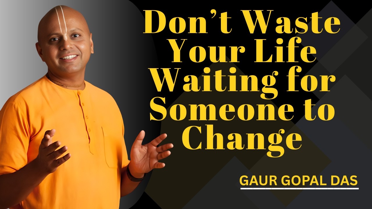 Don’t Waste Your Life Waiting for Someone to Change | Gaur Gopal Das