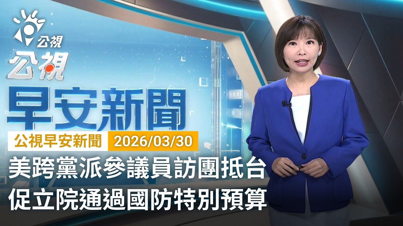 20260330  公視早安新聞 完整版（無網路版權內容除外）｜美跨黨派參議員訪團抵台 促立院通過國防特別預算