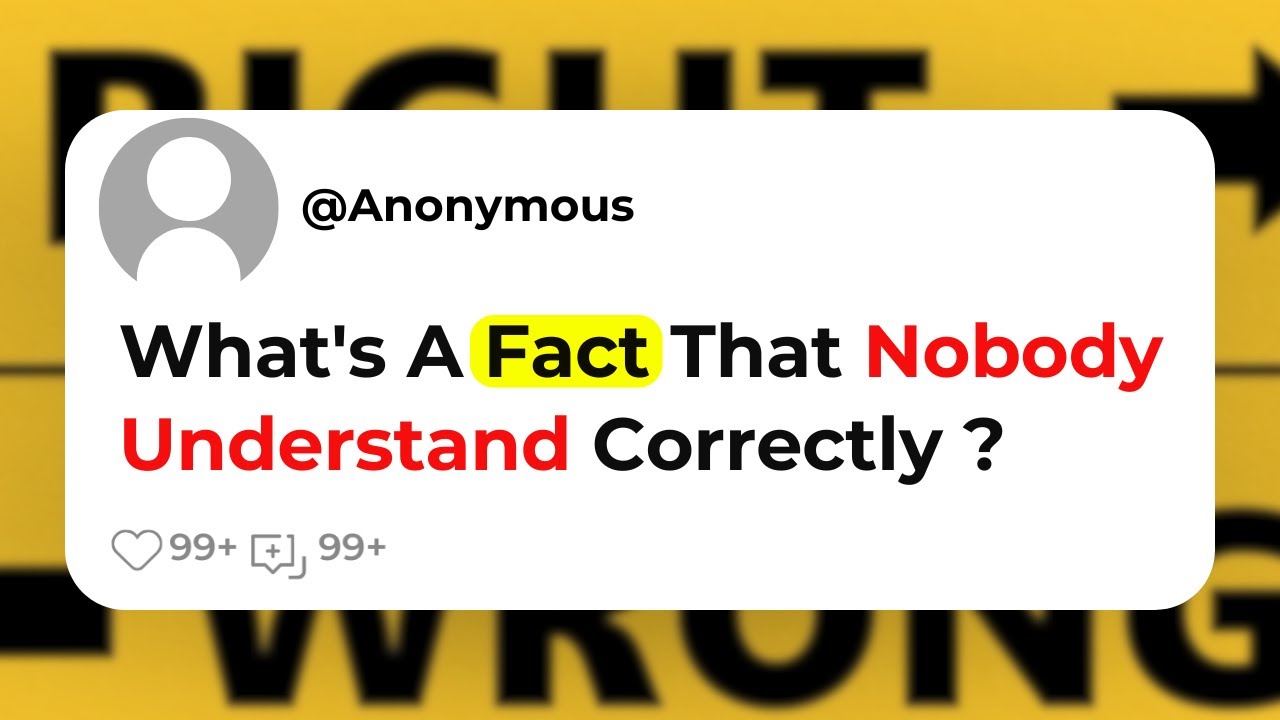 What's A Fact That Nobody Understand Correctly ?