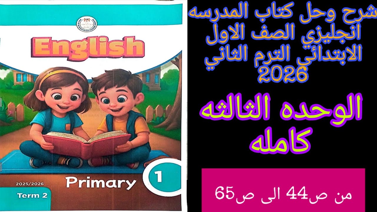 كتاب المدرسه انجليزي اولى ابتدائي الترم الثاني 2026 شرح وحل الوحده الثالثه كامله من ص44 الى ص65