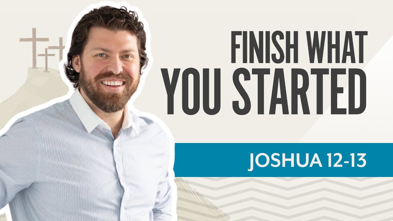 Finish What You Started | Joshua 12-13