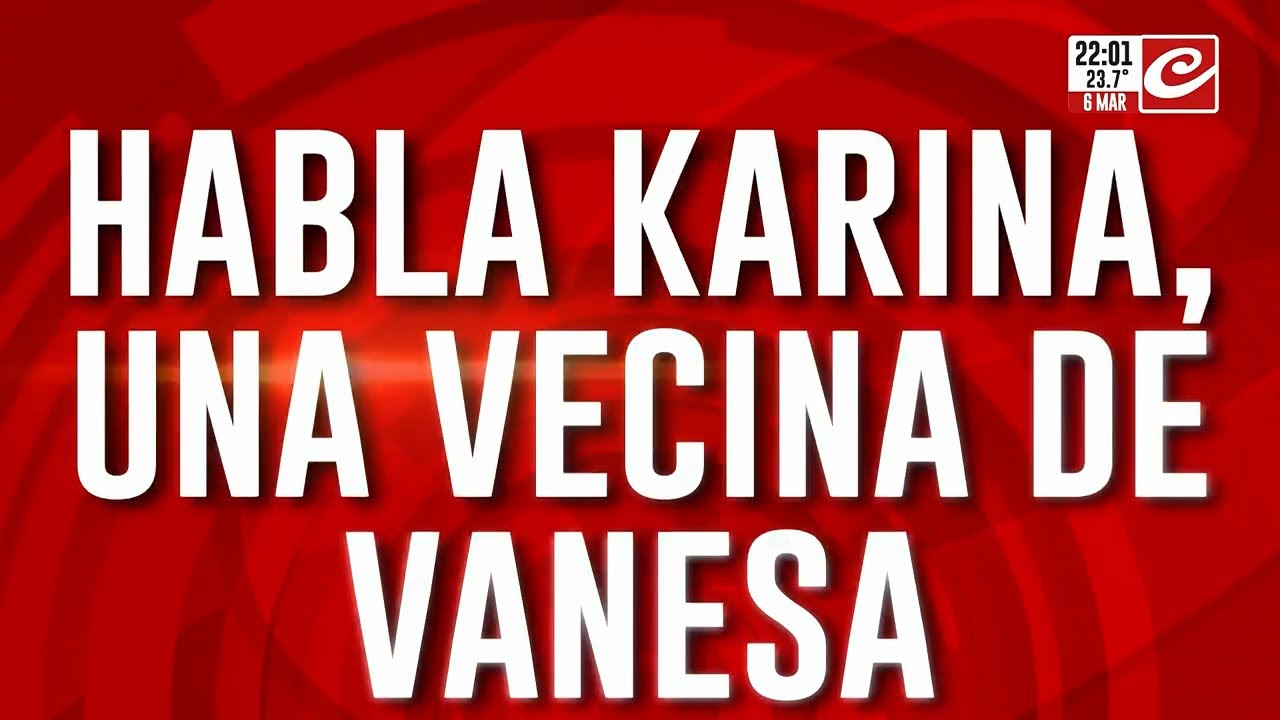 Habla Karina,vecina de Vanesa 