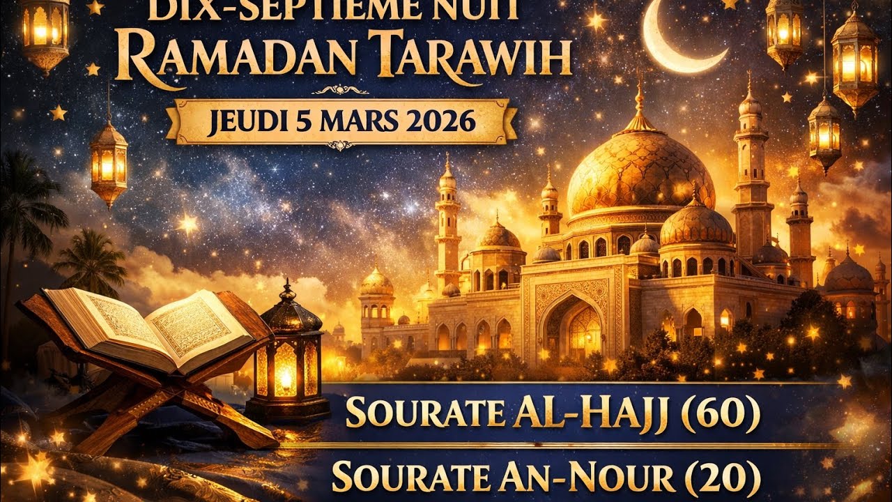 DIX-SEPTIÈME NUIT DU RAMADAN TARAWIH – JEUDI 5 MARS 2026 – SOURATE AL-HAJJ (60)–SOURATE AN-NOUR (20)