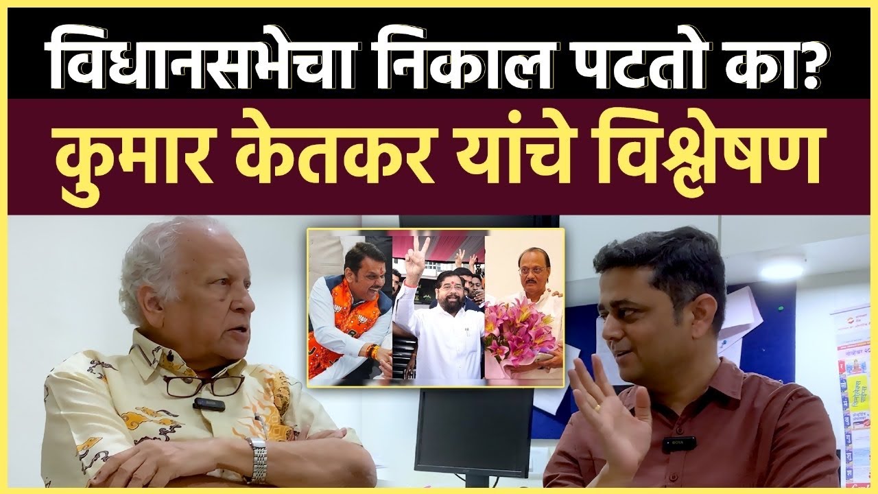 Kumar Ketkar Interview: महाराष्ट्राचा निकाल असा का लागला? काय आहेत कारणे?