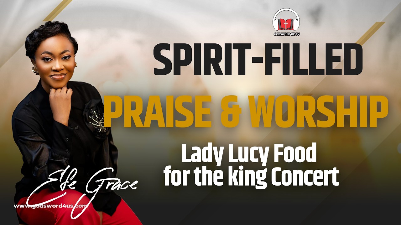 EFE GRACE SPIRIT-FILLED PRAISE & WORSHIP | Lady Lucy Food for the king Concert
