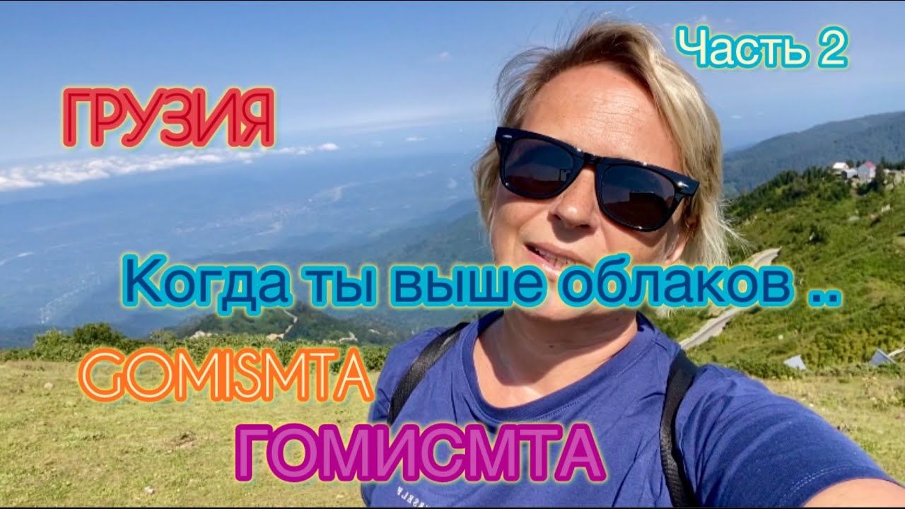 ГРУЗИЯ.  Выше ОБЛАКОВ. Продолжение путешествия в ГОМИС МТА. GOMIS MTA.  Ощущение ПОЛЕТА!!