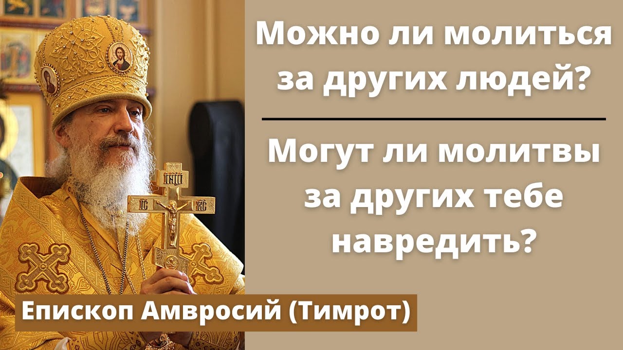 Можно ли молиться за других людей? Могут ли молитвы за других тебе навредить? еп. Амвросий (Тимрот)