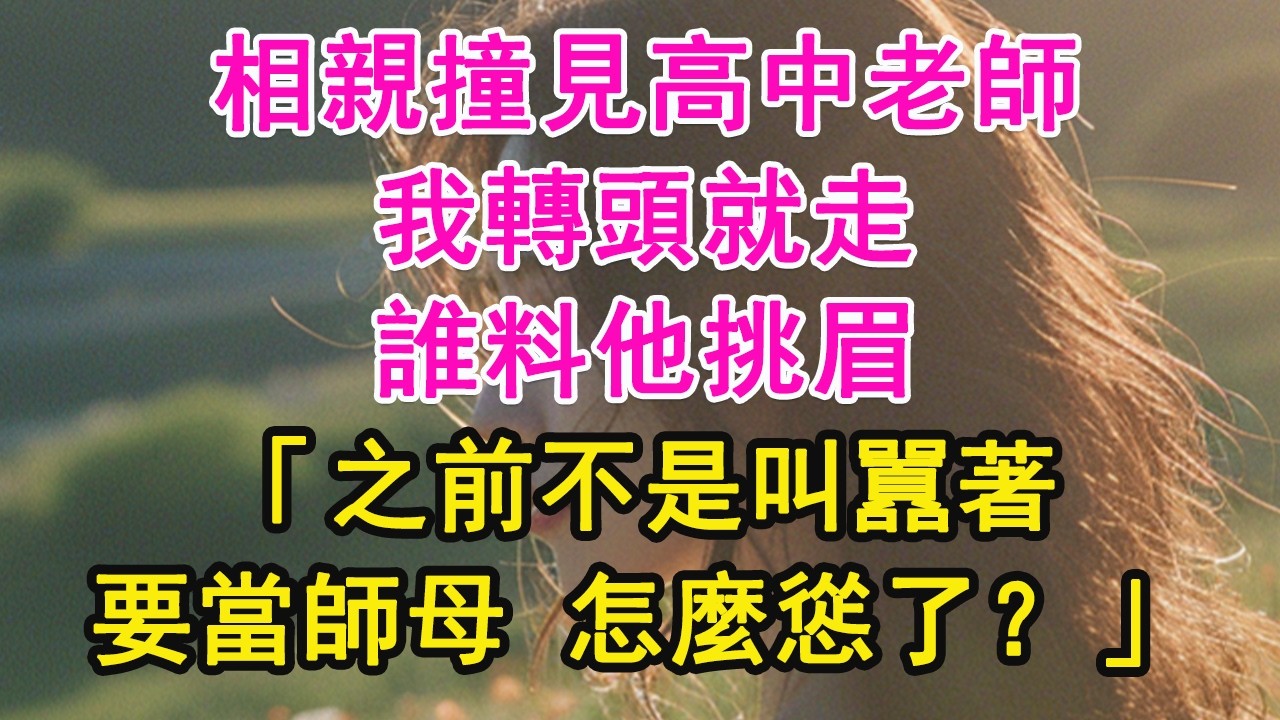 相親撞見高中老師，我轉頭就走，誰料他挑眉，「之前不是叫囂著，要當師母 怎麼慫了？」【琉璃】【甜寵】【霸總】