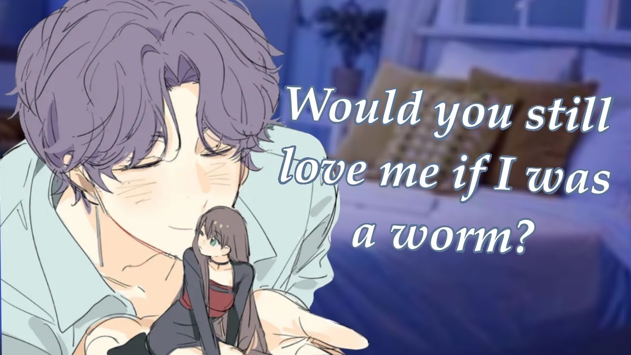 When would you love me as a worm goes.. wrong [cute] [giggling] [very silly] [gf roleplay]
