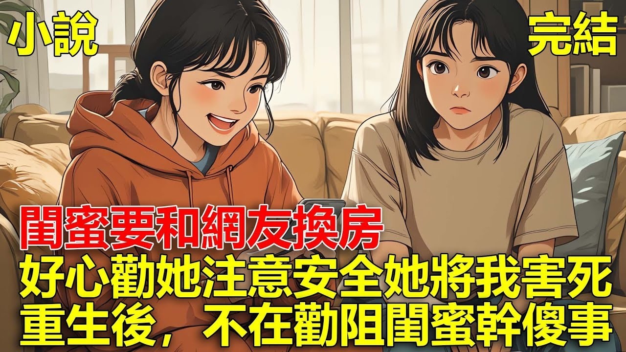 閨蜜要和網友換房，好心勸她注意安全，她不但不聽還將我害死，重生後，不在勸阻閨蜜幹傻事！
