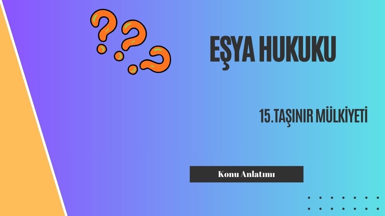 15. Eşya Hukuku, Taşınır Mülkiyeti Konu Anlatımı