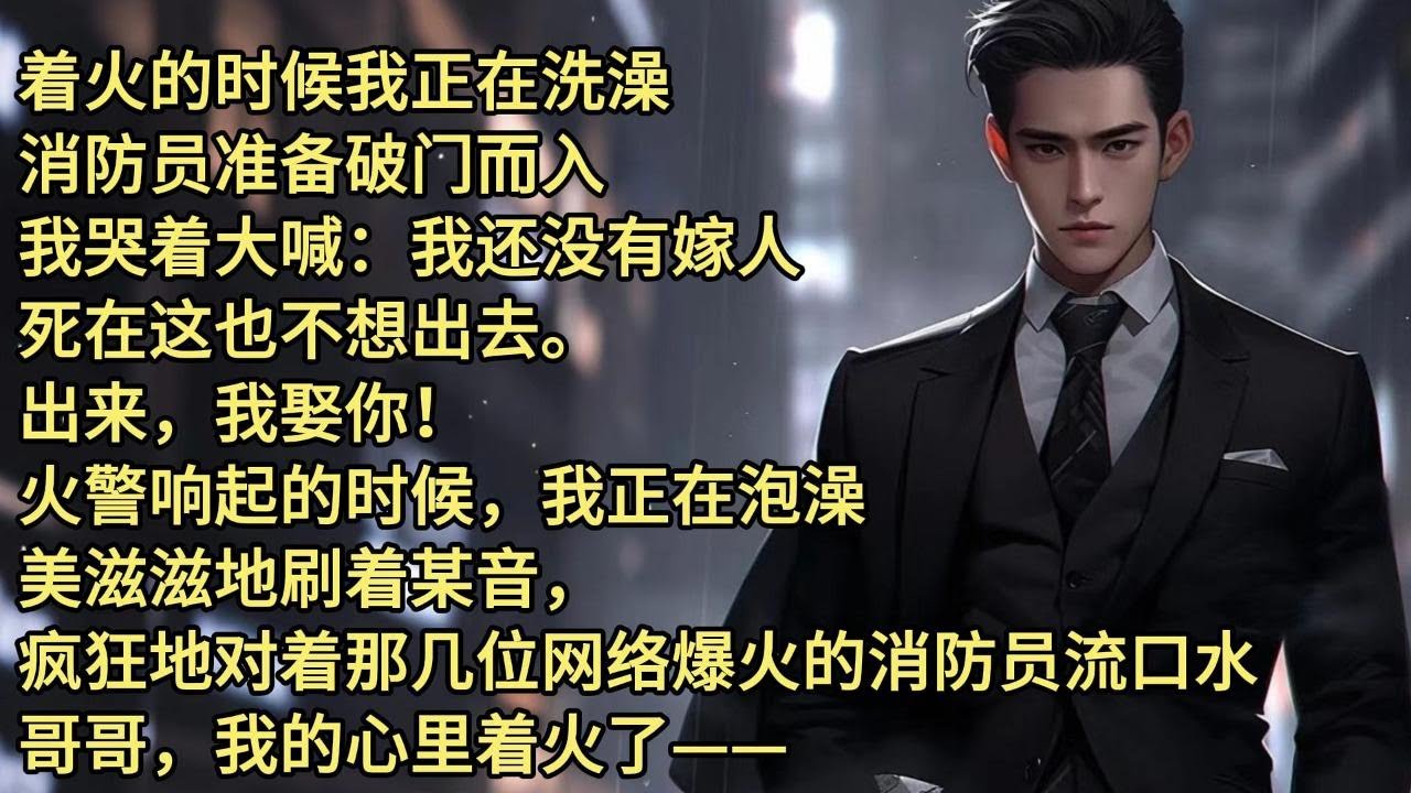 着火的时候我正在洗澡，消防员准备破门而入。我哭着大喊：我还没有嫁人，死在这也不想出去。出来，我娶你！火警响起的时候，我正在泡澡，美滋滋地刷着某音，疯狂地对着那几位网络爆火的消防员流口水。