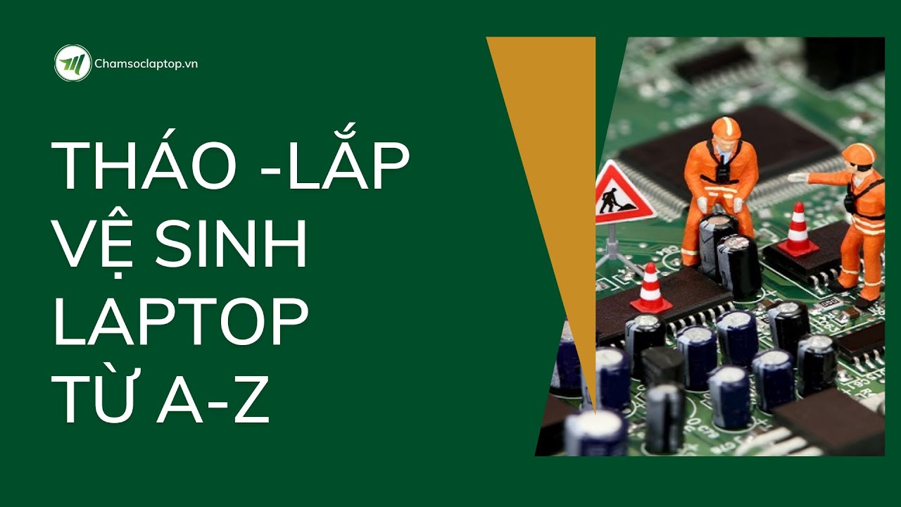 Hướng dẫn Tháo lắp Laptop - vệ sinh laptop từ A-Z