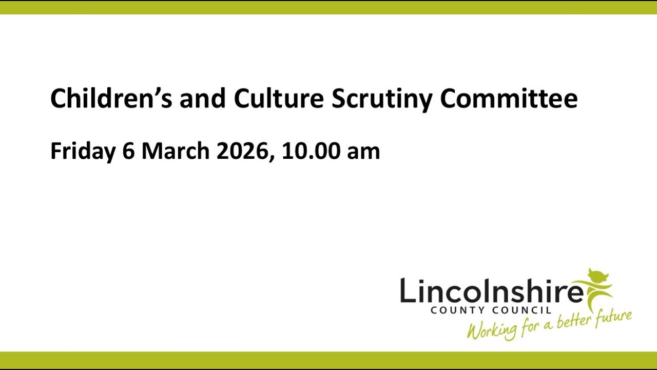 Lincolnshire County Council – Children's and Culture Scrutiny Committee  – 6 March 2026