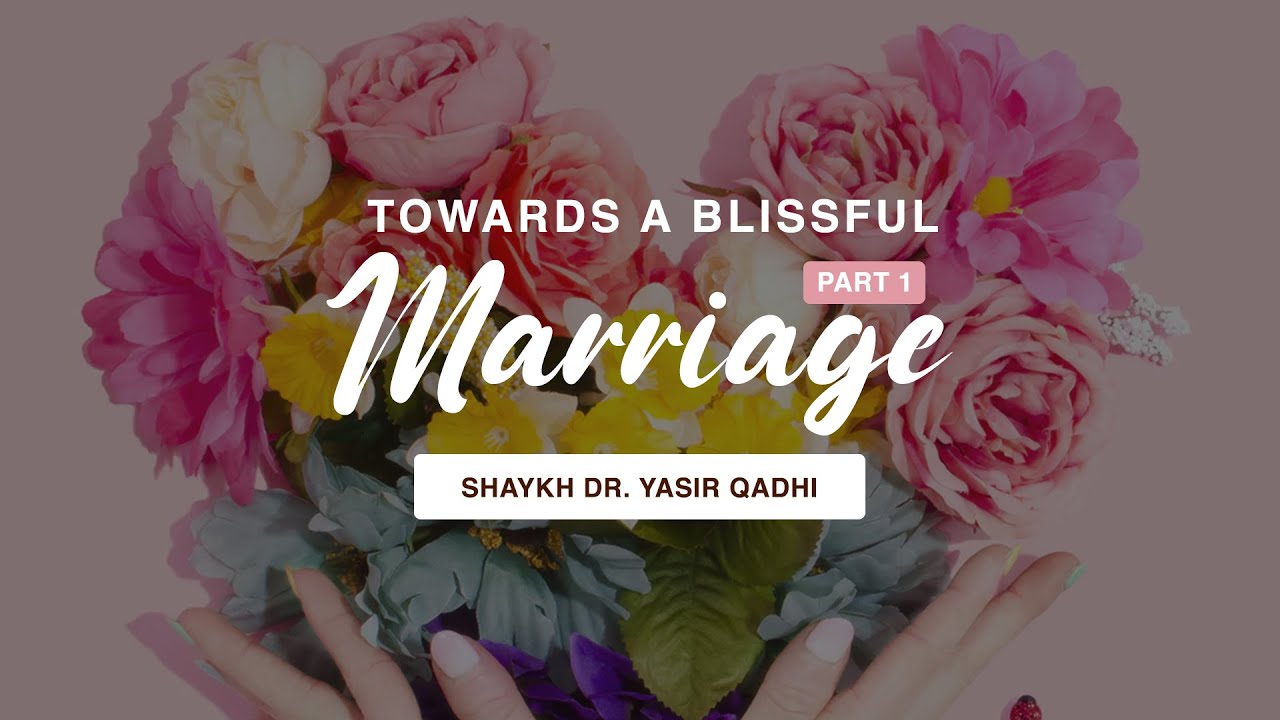 Khuṭbah: Towards A Blissful Marriage (Part 1) | Shaykh Dr. Yasir Qadhi