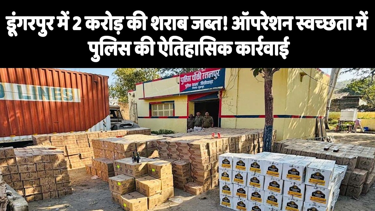 डूंगरपुर में 2 करोड़ की शराब जब्त! ऑपरेशन स्वच्छता में पुलिस की ऐतिहासिक कार्रवाई