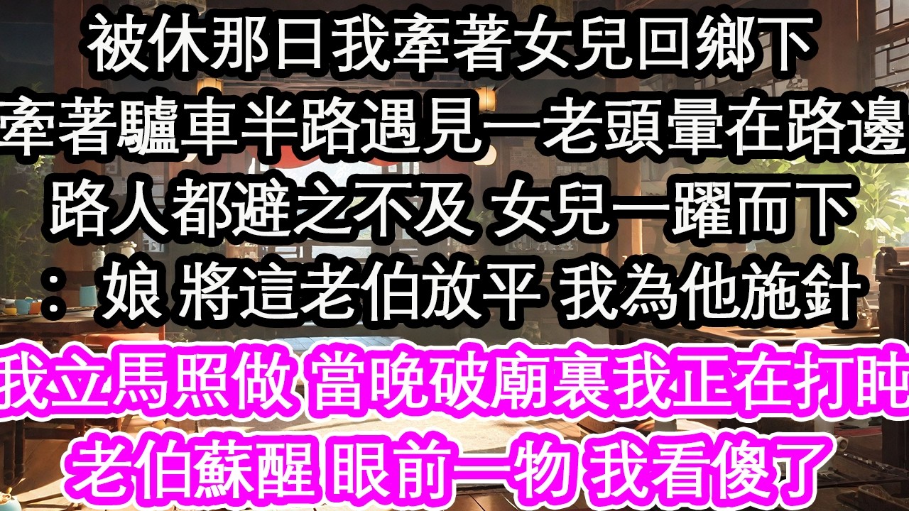 被休那日我牽著女兒回鄉下牽著驢車半路遇見一老頭暈在路邊路人都避之不及 女兒一躍而下：娘 將這老伯放平 我為他施針我立馬照做 當晚破廟裏我正在打盹老伯蘇醒 眼前一物 我看傻了【花開】【愛情】【生活】