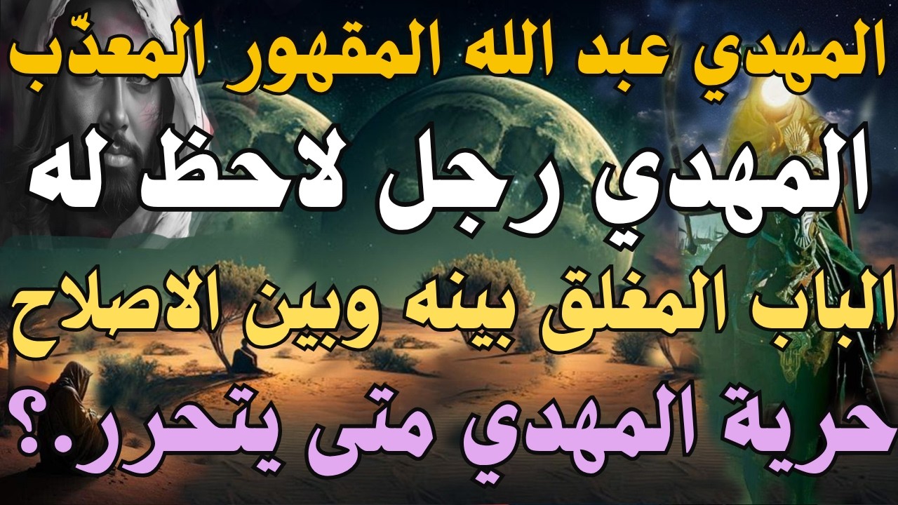 المهدي عبد الله المقهور المعذّب ، المهدي رجل لاحظ له ، الباب المغلق بينه وبين الاصلاح ، متى يتحرر.؟
