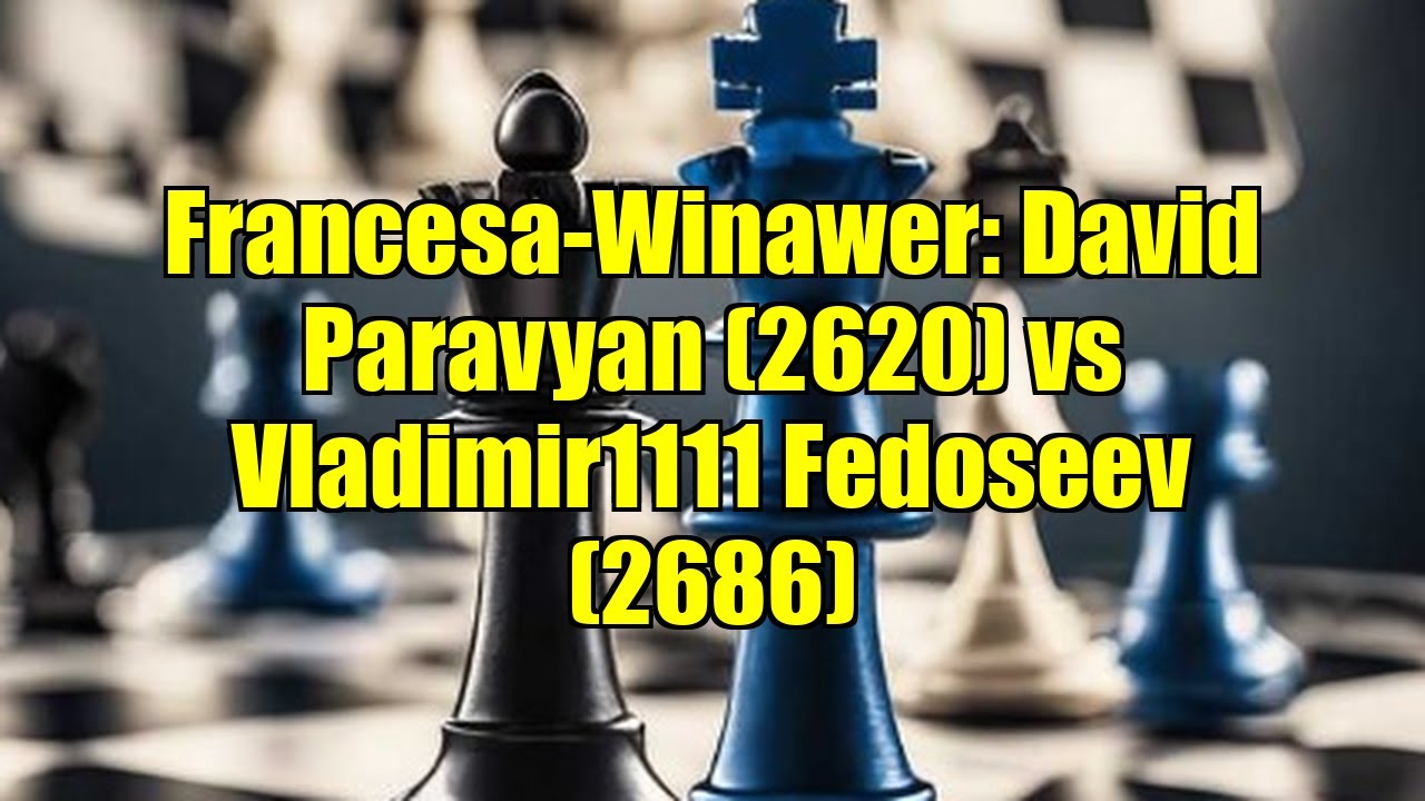 Francesa-Winawer: David Paravyan (2620) vs Vladimir1111 Fedoseev (2686)