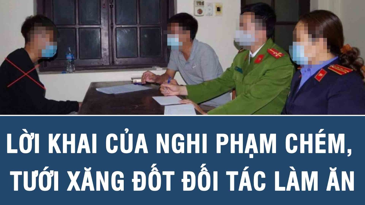 Lời khai của nghi phạm chém, tưới xăng đốt đối tác làm ăn