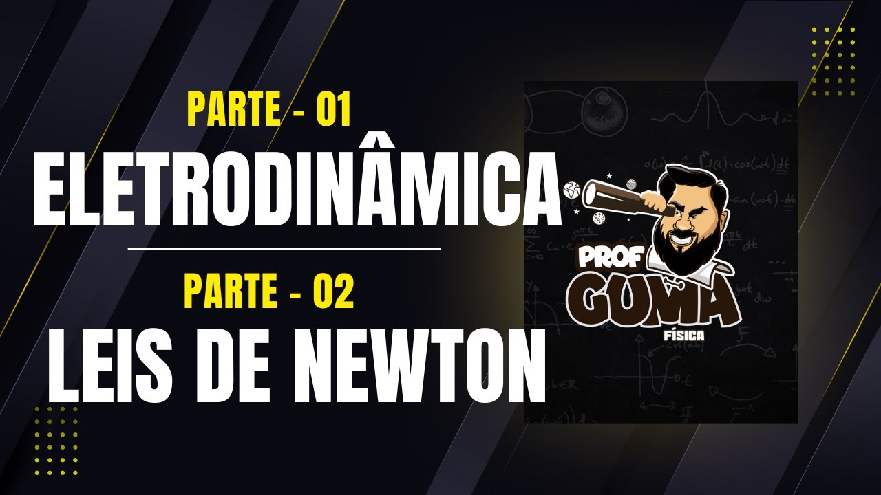 Eletrodinâmica (parte 01) e Leis de Newton (parte 02)