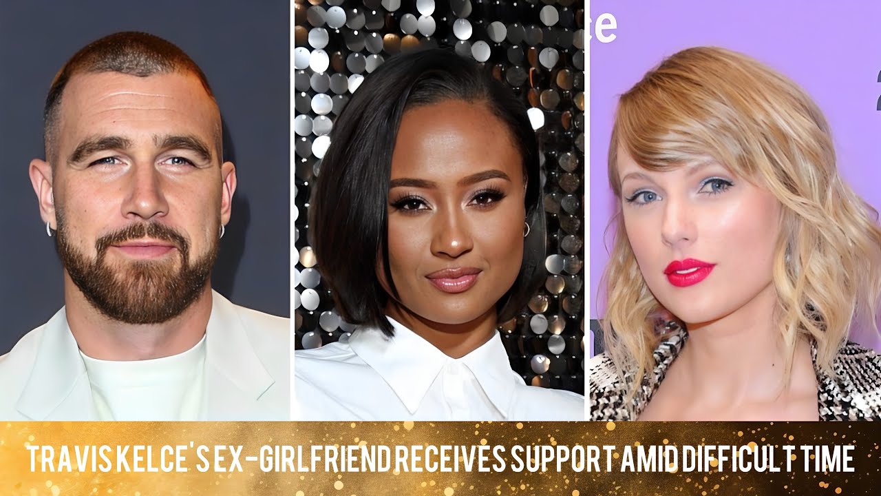 Travis Kelce's Ex-Girlfriend Receives Support Amid Difficult Time