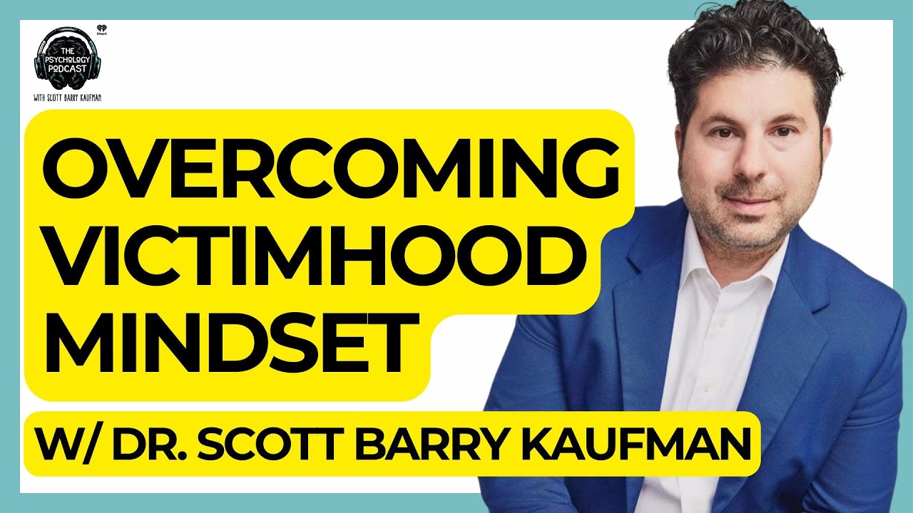 Overcome a Victim Mindset with Dr. Scott Barry Kaufman | The Psychology Podcast
