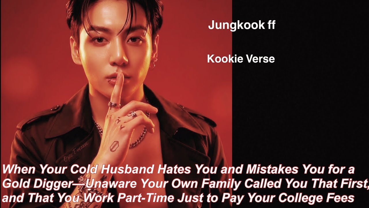 Jungkook ff~ When Your Cold Husband Hates You and Mistakes You for a Gold Digger&mdash;Unaware Your 