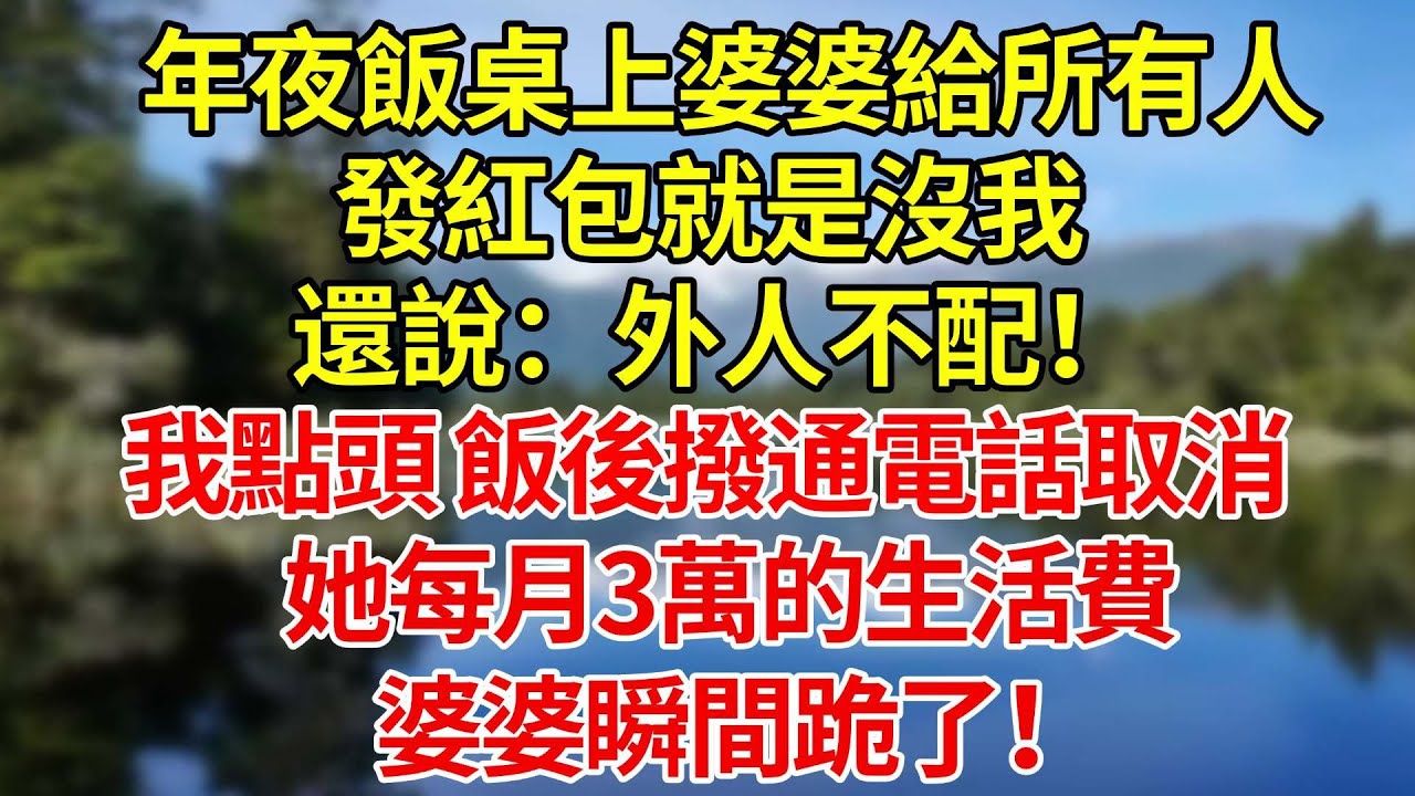 年夜飯桌上婆婆給所有人發紅包就是沒我，還說：外人不配！我笑着點頭，飯後撥通電話取消了她每月3萬的生活費，婆婆瞬間跪了！#婚姻#爽文#情感故事#女性逆襲#深夜故事