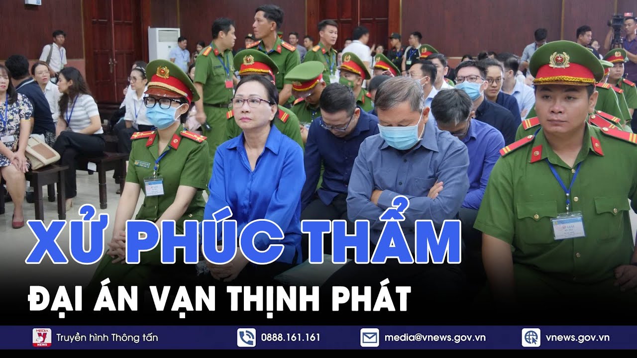 Phúc thẩm đại án Vạn Thịnh Phát: Những diễn biến mới nhất - VNews