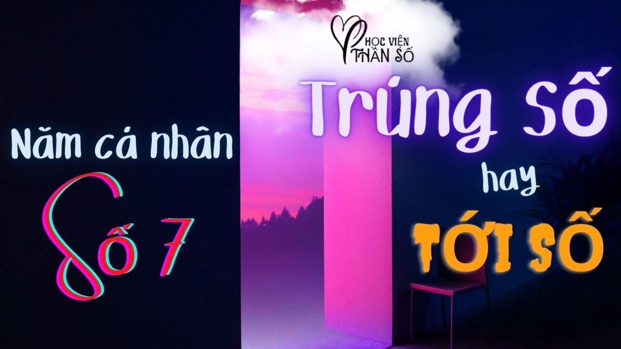 Năm Cá Nhân Số 7 - TRÚNG SỐ hay TỚI SỐ? 