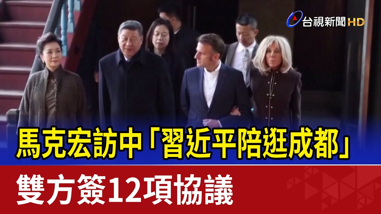 馬克宏訪中「習近平陪逛成都」 雙方簽12項協議
