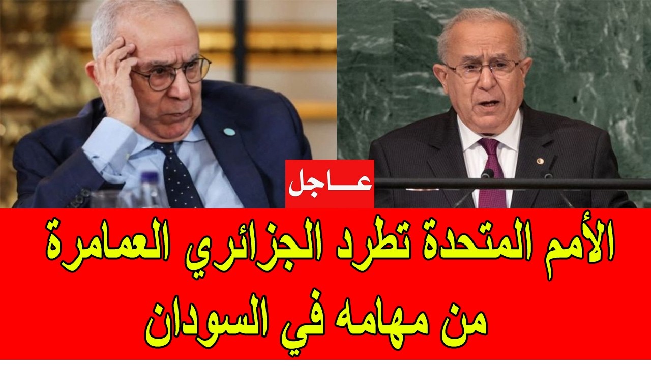 عاجل : الأمم المتحدة تطرد الدبلوماسي الجزائري رمطان العمامرة من مهامه في السودان