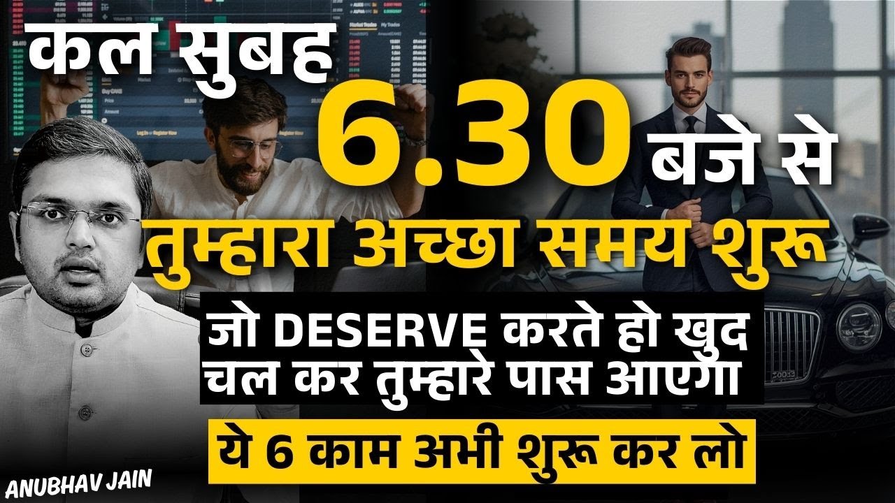 कल सुबह 6.30 बजे से तुम्हारा अच्छा समय शुरू जो DESERVE करते हो खुद चल कर तुम्हारे पास आएगा 6 काम करो