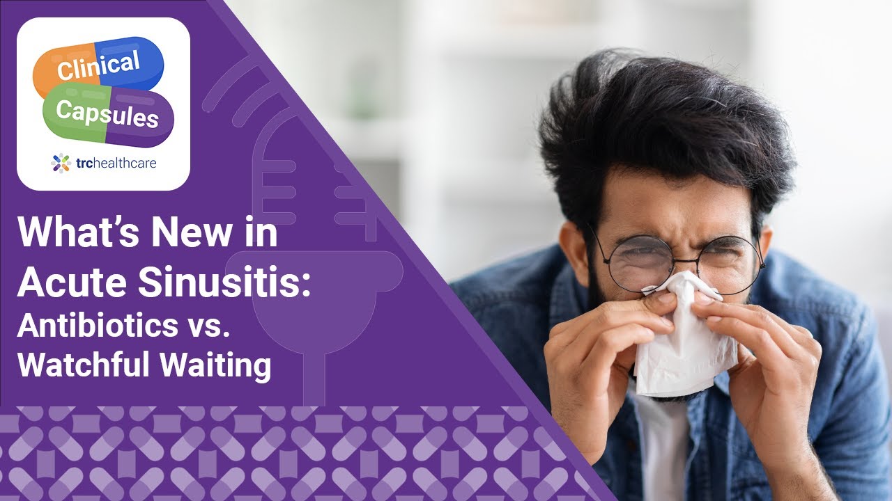 What’s New in Acute Sinusitis: Antibiotics vs. Watchful Waiting | Clinical Capsules Podcast