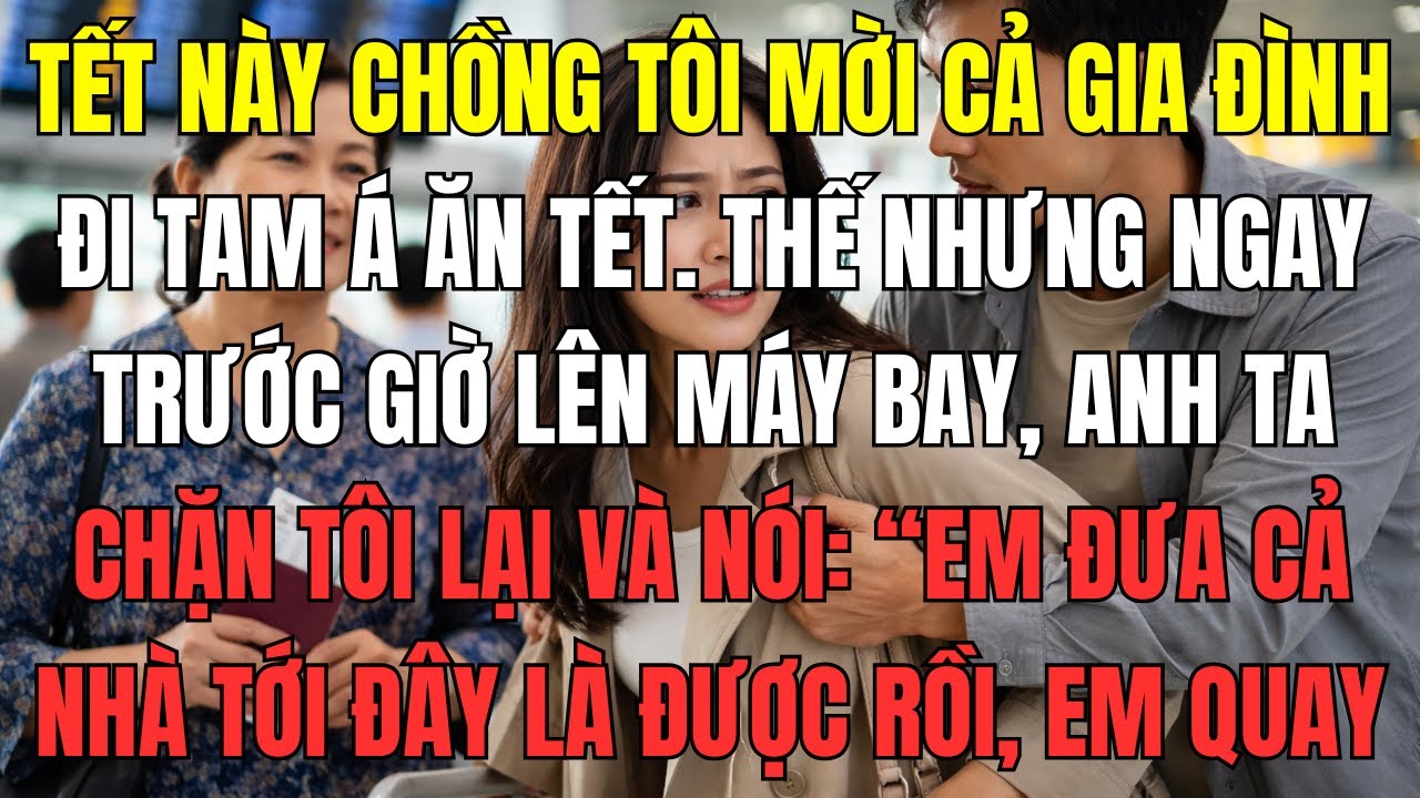 Tết này chồng tôi mời cả gia đình đi Tam Á ăn Tết. Thế nhưng ngay trước giờ lên máy bay, anh ta chặn