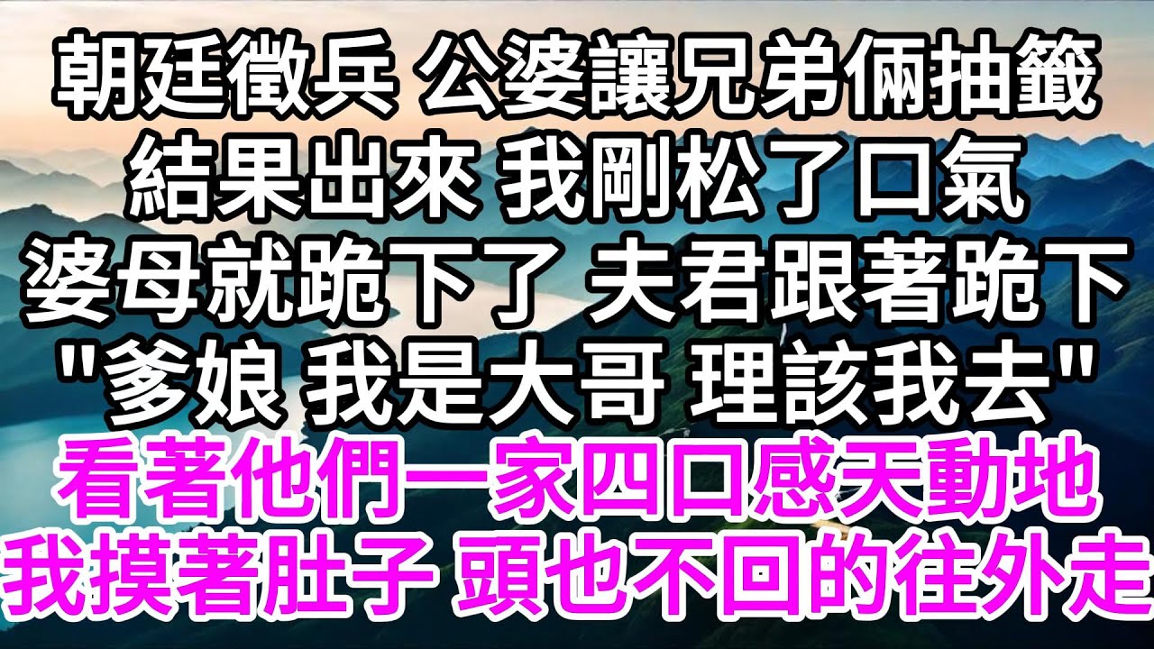 朝廷徵兵，公婆讓兄弟倆抽籤，結果出來，我剛松了口氣，婆母就跪下了，夫君跟著跪下，