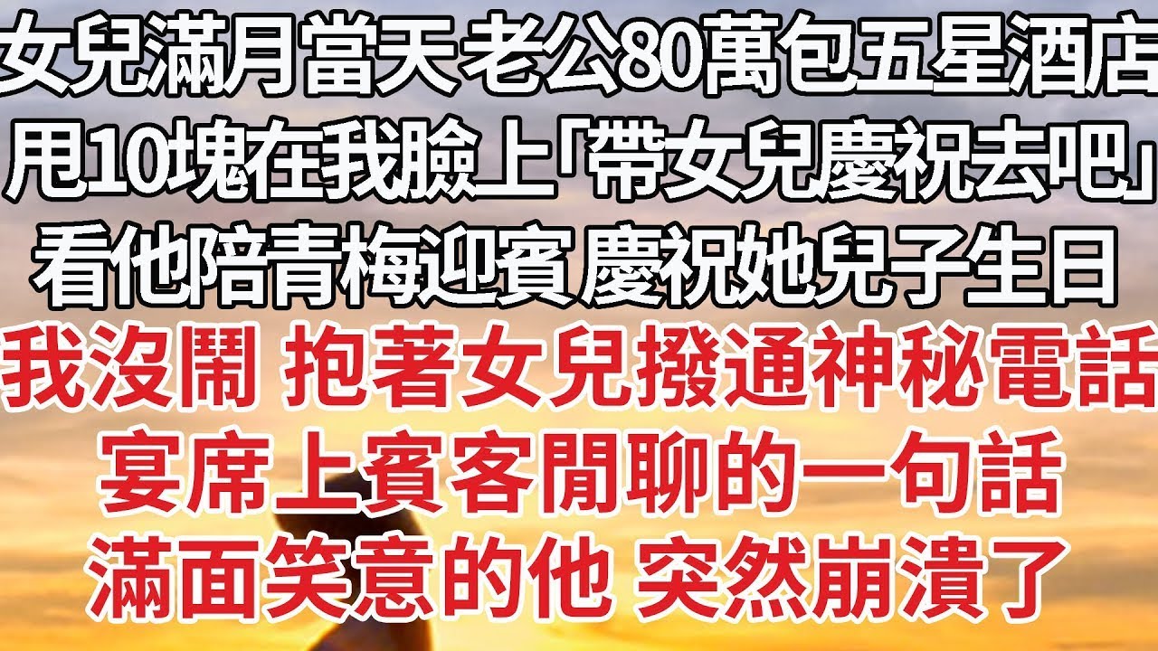 【完結】女兒滿月當天老公80萬包五星酒店，甩10塊在我臉上「帶女兒慶祝去吧」看他陪青梅迎賓 慶祝她兒子生日，我沒鬧 抱著女兒撥通神秘電話，宴席上賓客閒聊的一句話，滿面笑意的他 突然崩潰了#婚姻 #豪门