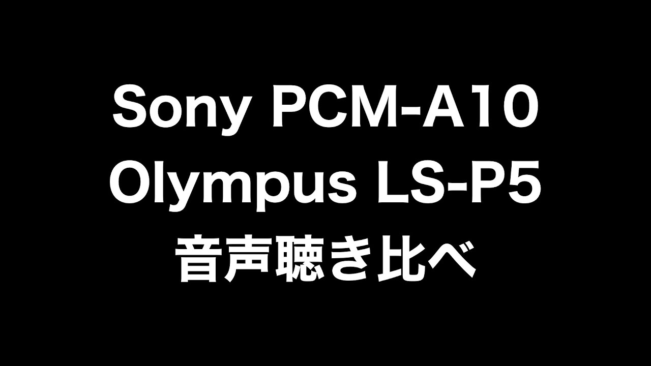 【音声聴き比べ】Olympus LS-P5/Sony PCM-A10