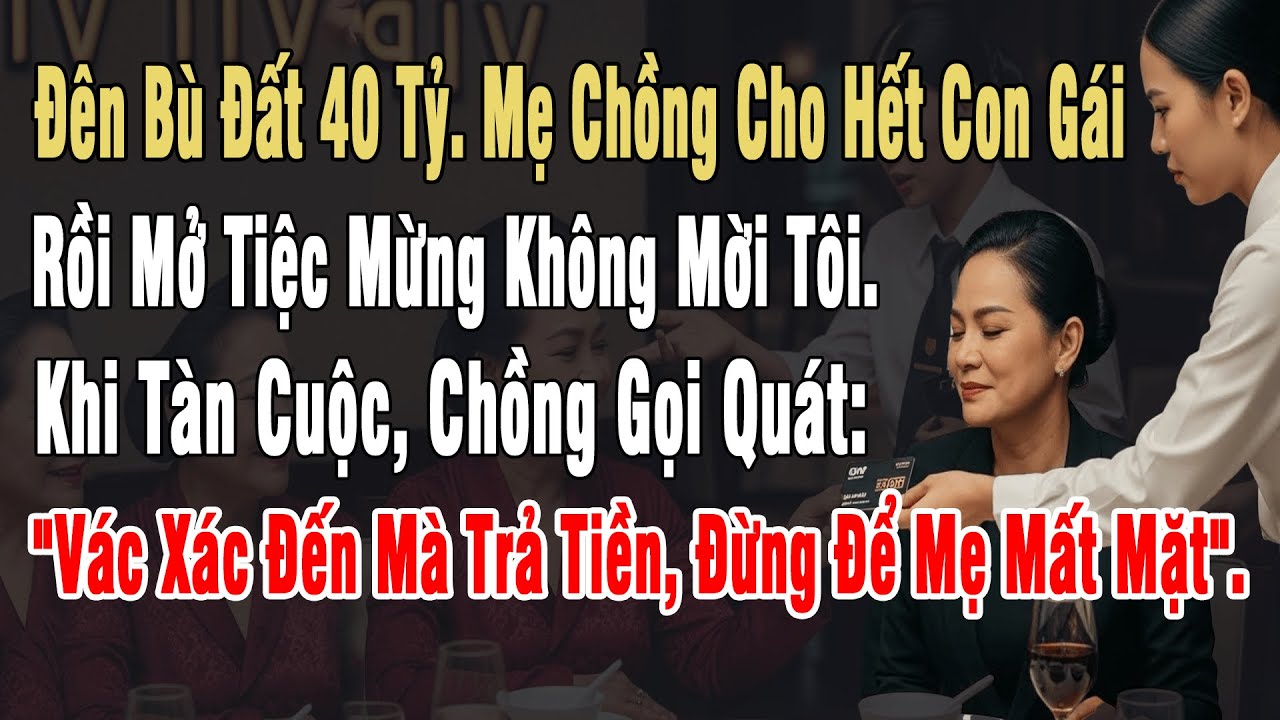 Đền Bù 40 Tỷ. Mẹ Ck Cho Hết Em Ck. Khi Mở Tiệc Mừng Ko Mời Tôi. Tàn Cuộc, Chồng Hét: 