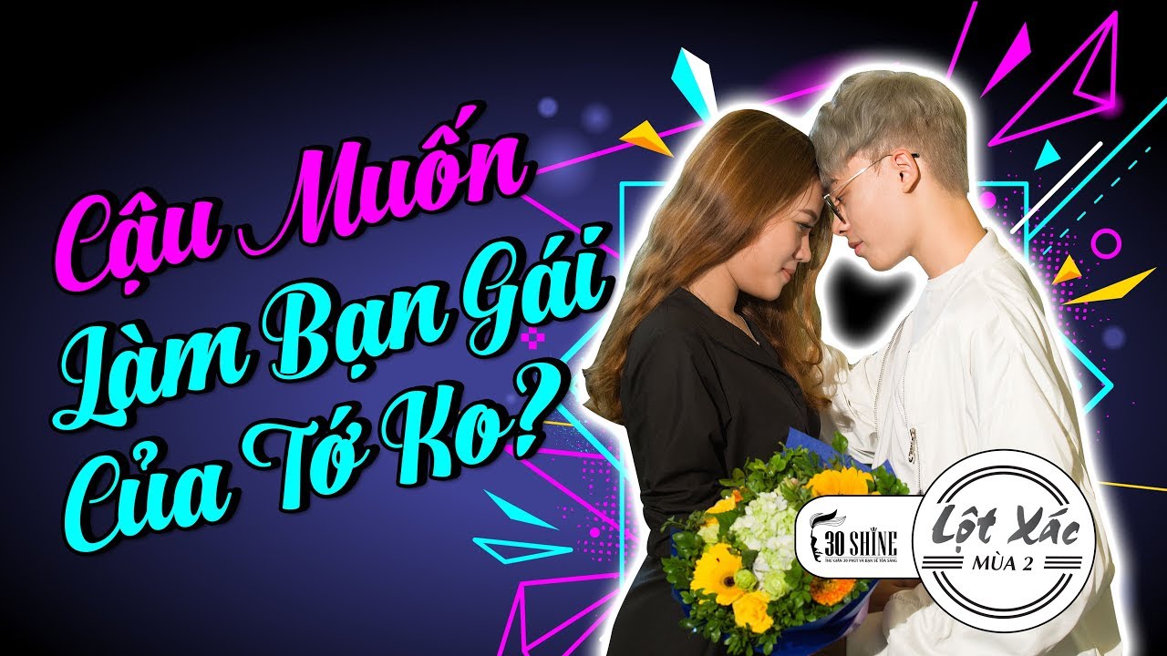 CẬU MUỐN LÀM BẠN GÁI TỚ KHÔNG? | Lột Xác Tập 4 - Mùa 2 | 30Shine TV