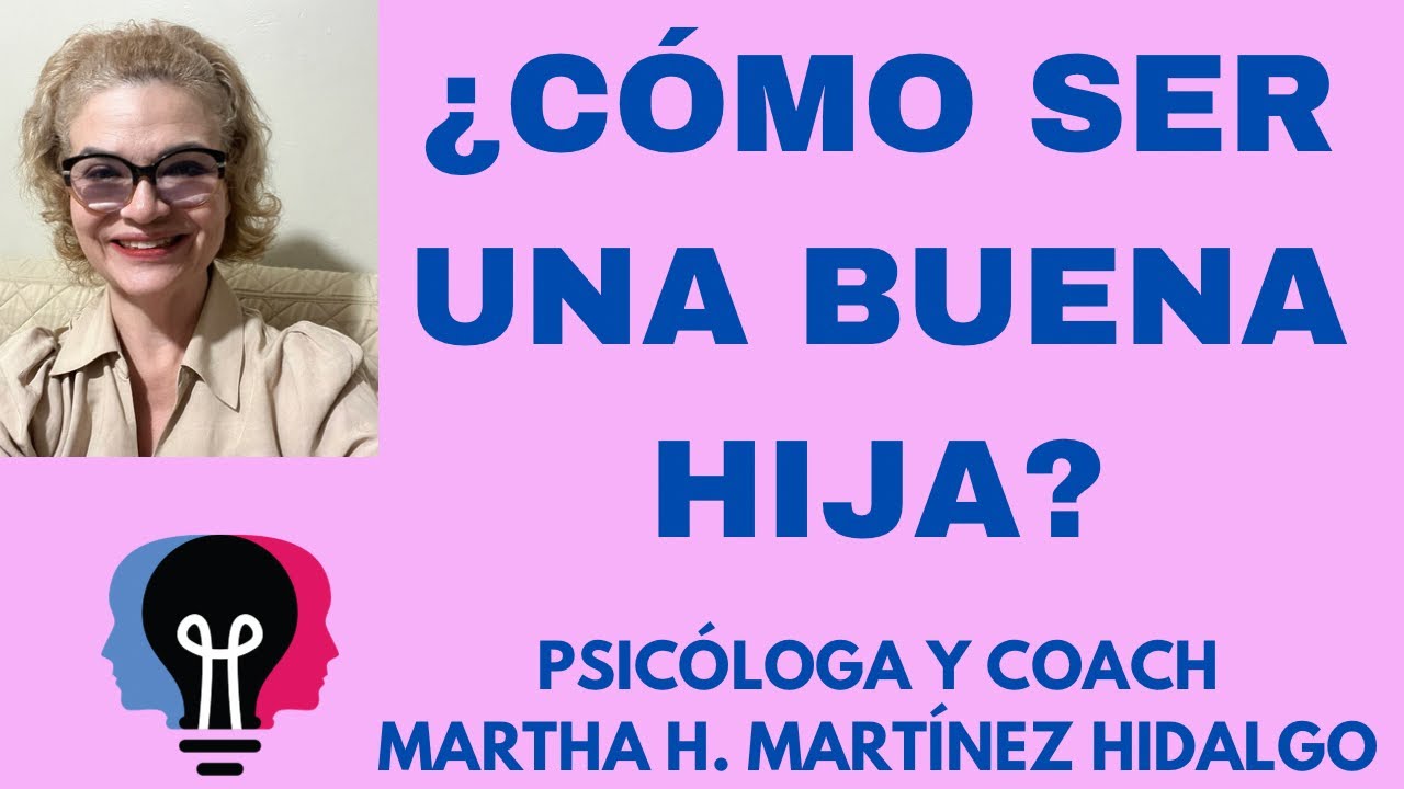 ¿CÓMO SER UNA BUENA HIJA? psicologa y Coach Martha H . Martinez Hidalgo
