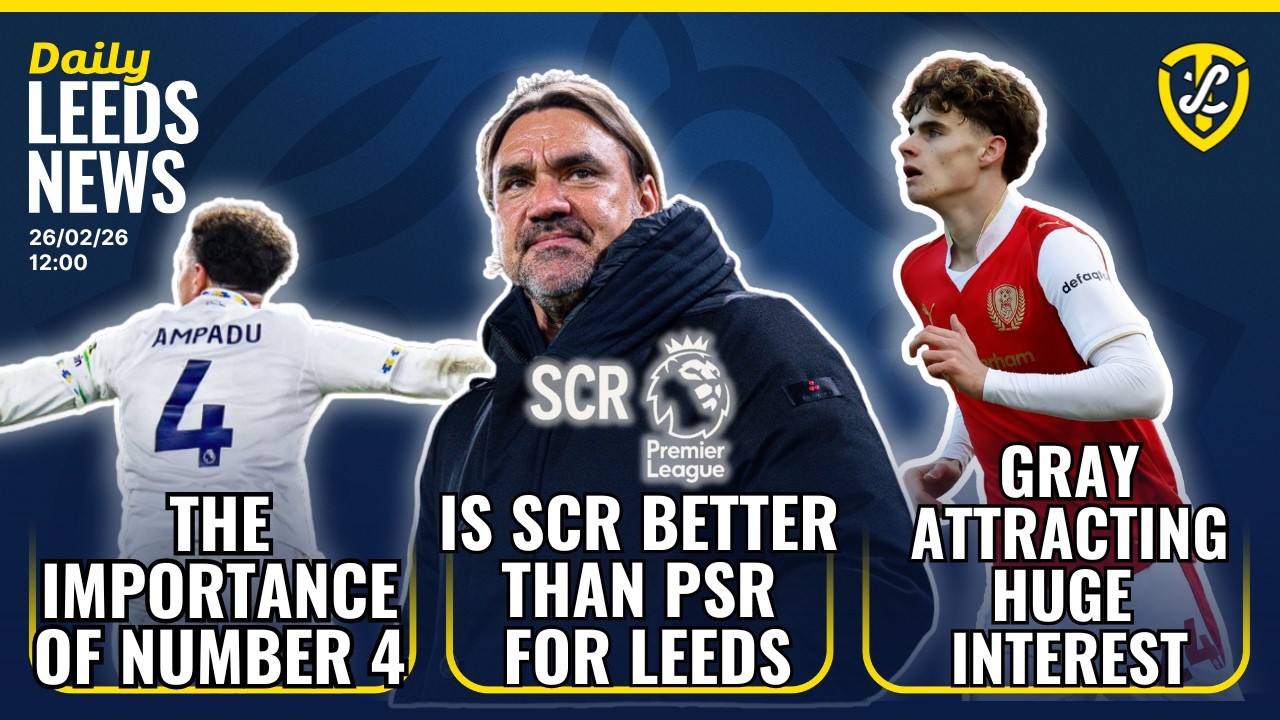 Is SCR Better Than PSR For Leeds United | Huge Interest in Harry Gray | The Importance of 4 |