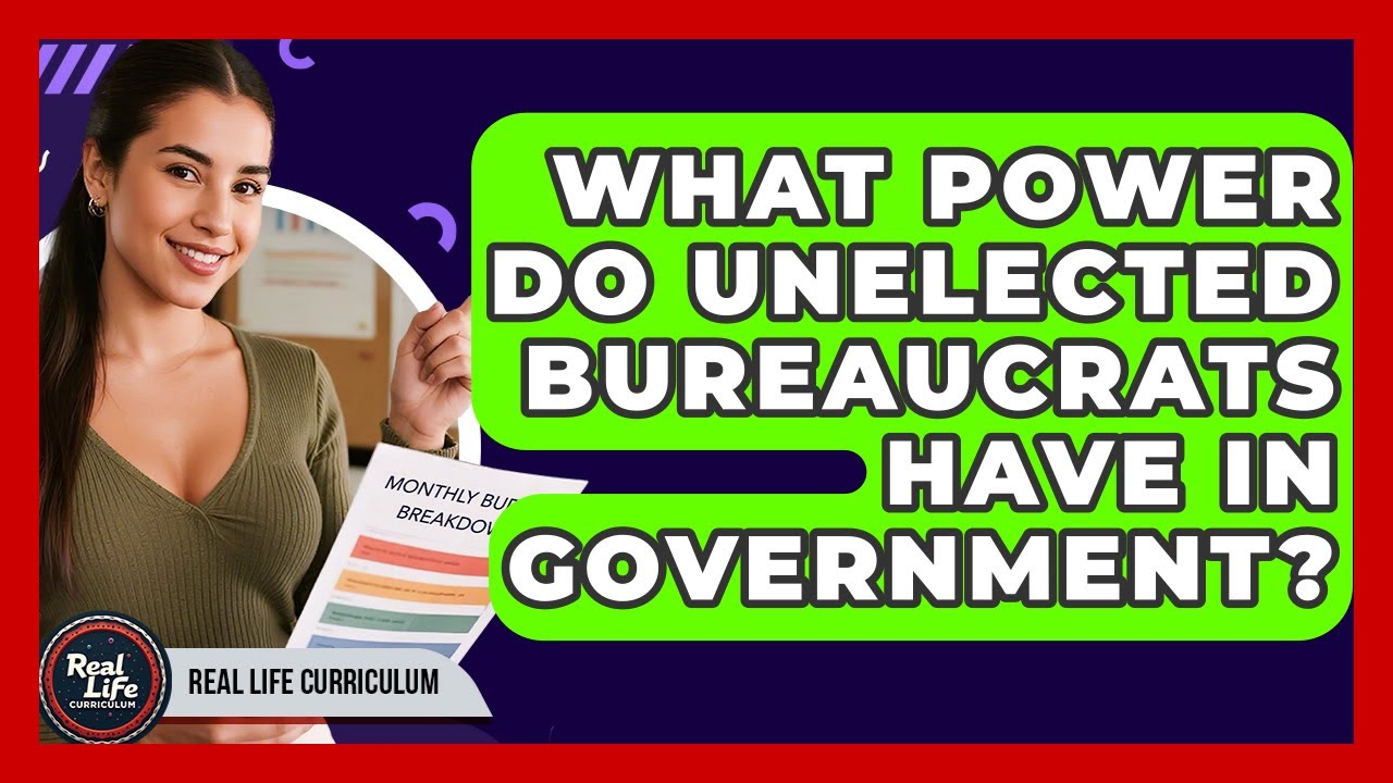 What Power Do Unelected Bureaucrats Have In Government? - Real Life Curriculum