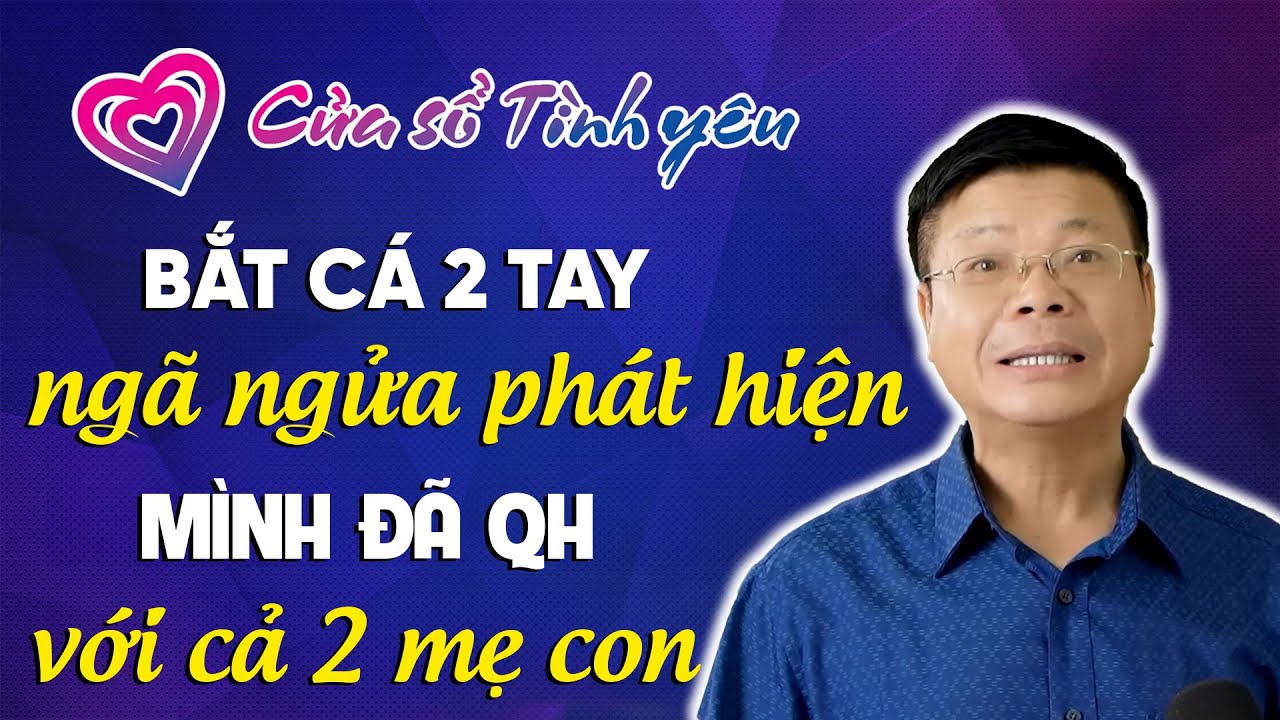 Nghe Cửa Sổ Tình Yêu: Bắt Cá 2 Tay, Ngã Ngửa Phát Hiện Mình Đã QH Với Cả 2 Mẹ Con | Đinh Đoàn Tư Vấn